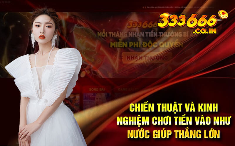 Chiến thuật và kinh nghiệm chơi tiền vào như nước giúp thắng lớn